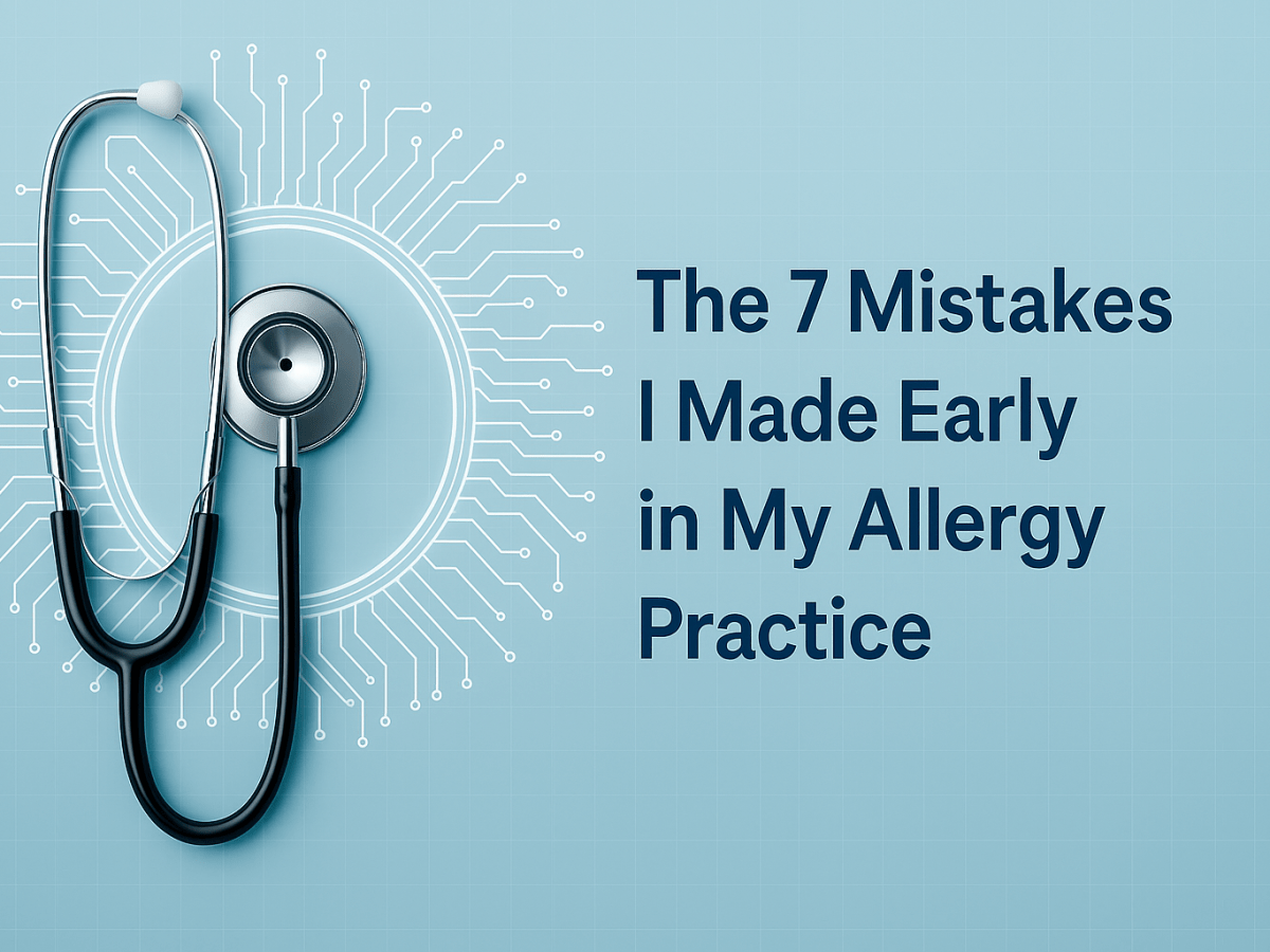 The 7 Mistakes I Made Early in My Allergy Practice—And What I Do Differently&nbsp;Now